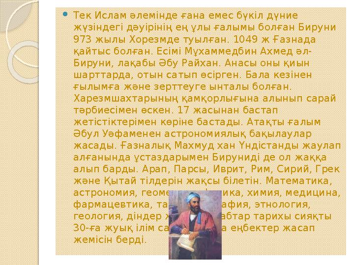  Тек Ислам әлемінде ғана емес бүкіл дүние жүзіндегі дәуірінің ең ұлы ғалымы болған Бируни 973 жылы Хорезмде туылған. 1049 ж Ғ