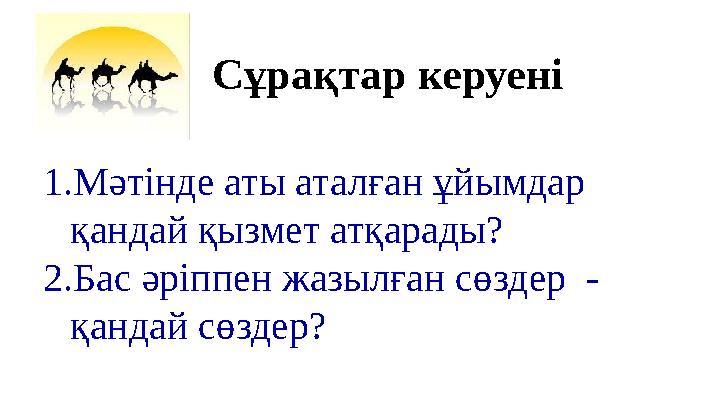 Сұрақтар керуені 1. Мәтінде аты аталған ұйымдар қандай қызмет атқарады? 2. Бас әріппен жазылған сөздер - қандай сөздер?