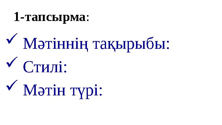 1-тапсырма :  Мәтіннің тақырыбы:  Стилі:  Мәтін түрі: