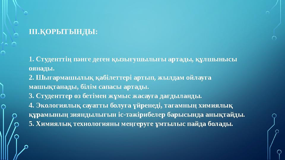 III. ҚОРЫТЫНДЫ: 1. Студенттің пәнге деген қызығушылығы артады, құлшынысы оянады. 2. Шығармашылық қабілеттері артып, жылдам ойла