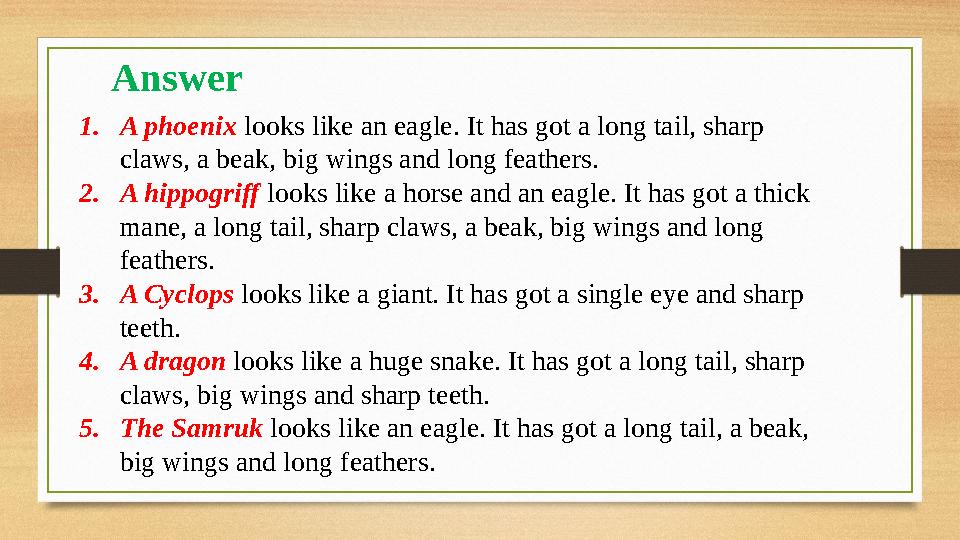 1. A phoenix looks like an eagle. It has got a long tail, sharp claws, a beak, big wings and long feathers. 2. A hippogriff l