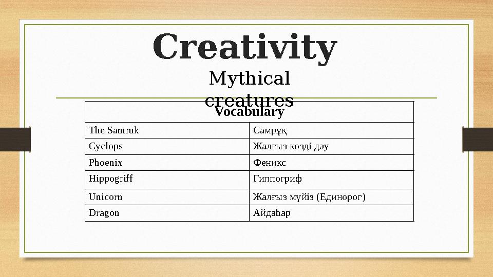 Creativity Mythical creatures Vocabulary The Samruk Самрұқ Cyclops Жалғыз көзді дәу Phoenix Феникс Hippogriff Гиппогриф Unicorn