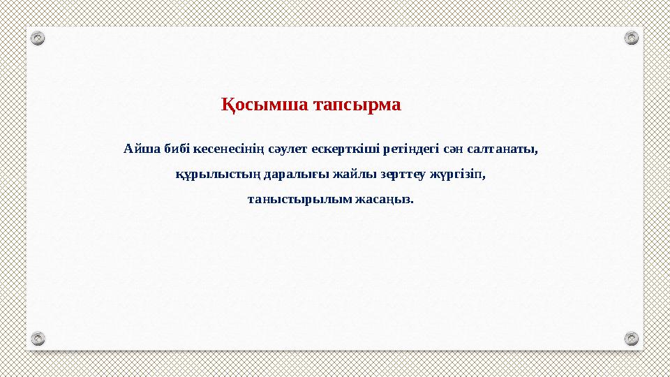 Қосымша тапсырма Айша бибі кесенесінің сәулет ескерткіші ретіндегі сән салтанаты, құрылыстың даралығы жайлы зерттеу жүргізіп,