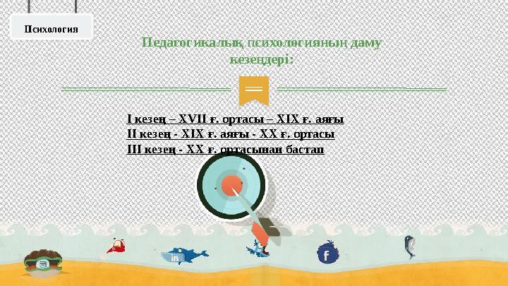 Педагогикалық психологияның даму кезеңдері: I кезең – XVII ғ. ортасы – XIX ғ. аяғы II кезең - XIX ғ. аяғы - XX ғ. орт