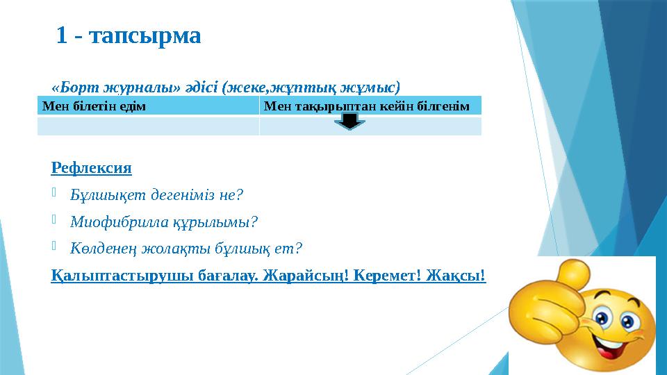 1 - тапсырма «Борт журналы» әдісі (жеке,жұптық жұмыс) Рефлексия - Бұлшықет дегеніміз не? - Миофибрилла құрылымы? - Көлденең жол