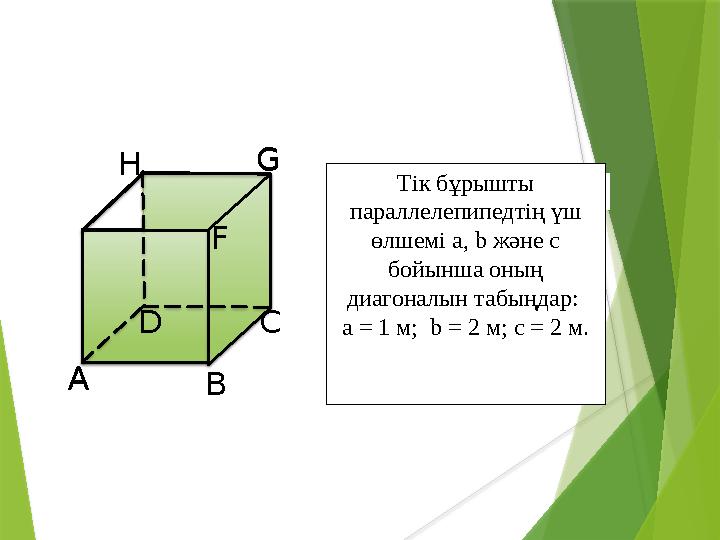 А В СD F G H Тік бұрышты параллелепипедтің үш өлшемі a, b және c бойынша оның диагоналын табыңдар: a = 1 м; b = 2 м; c = 2
