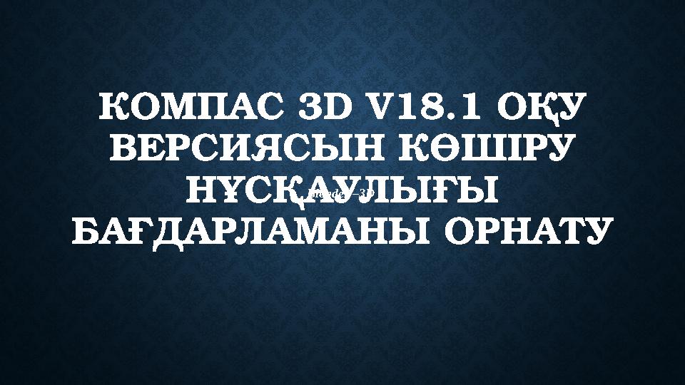 КОМПАС 3 D V18.1 ОҚУ ВЕРСИЯСЫН КӨШІРУ НҰСҚАУЛЫҒЫ БАҒДАРЛАМАНЫ ОРНАТУ Blender –3 D