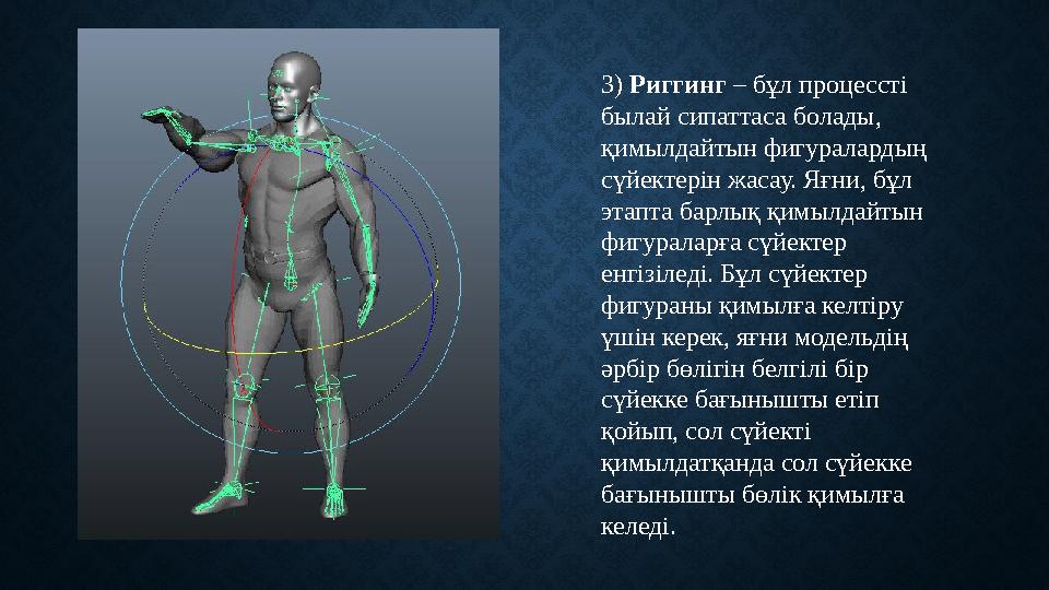 3) Риггинг – бұл процессті былай сипаттаса болады , қимылдайтын фигуралардың сүйектерін жасау. Яғни, бұл этапта барлық қим