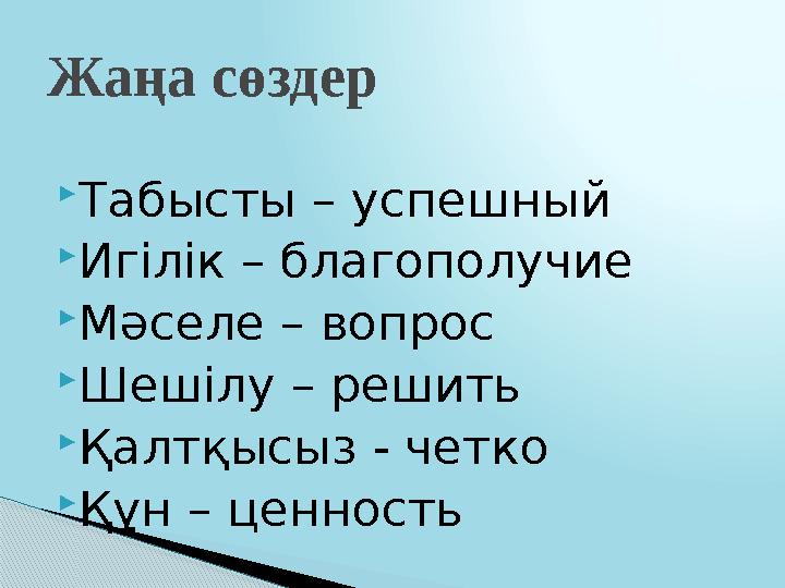  Табысты – успешный  Игілік – благополучие  Мәселе – вопрос  Шешілу – решить  Қалтқысыз - четко  Құн – ценностьЖаңа сөздер