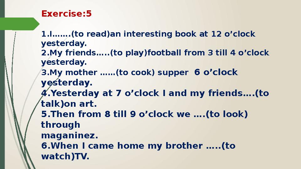 Exercise:5 1.I…….(to read)an interesting book at 12 o’clock yesterday. 2.My friends…..(to play)football from 3 till 4 o’clock