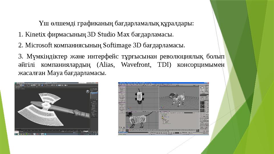 Үш өлшемді графиканың бағдарламалық құралдары: 1. Kіnetix фирмасының 3D Studio Max бағдарламасы. 2. Microsoft компаниясының Sof