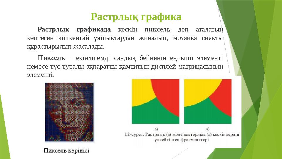 Растрлық графика Растрлық графикада кескін пиксель деп аталатын к өптеген кішкентай ұяшықтардан жиналып, мозаика сия