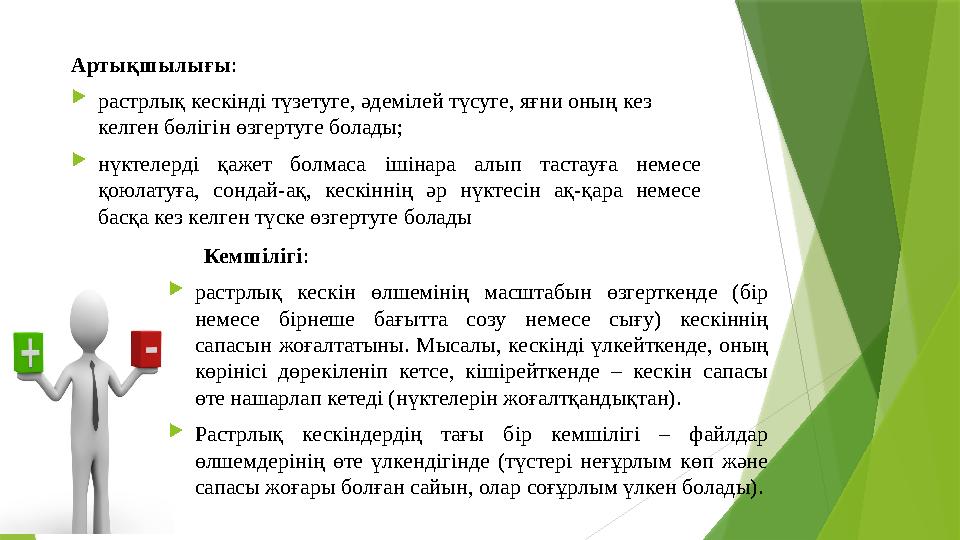 Кемшілігі :  растрлық кескін өлшемінің масштабын өзгерткенде (бір немесе бірнеше бағытта созу немесе сығу) кескінн