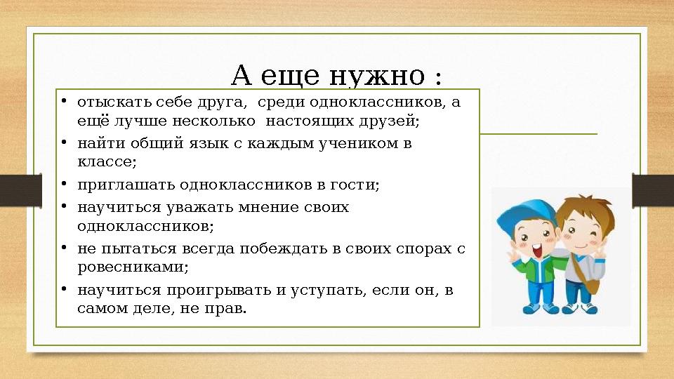 А еще нужно : • отыскать себе друга, среди одноклассников, а ещё лучше несколько настоящих друзей; • найти общий язык с кажды