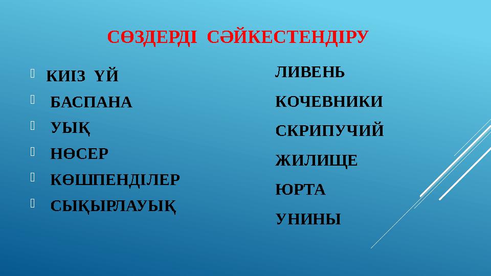 СӨЗДЕРДІ СӘЙКЕСТЕНДІРУ  КИІЗ ҮЙ  БАСПАНА  УЫҚ  НӨСЕР  КӨШПЕНДІЛЕР  СЫҚЫРЛАУЫҚ ЛИВЕНЬ КОЧЕВНИКИ СКРИПУЧИ