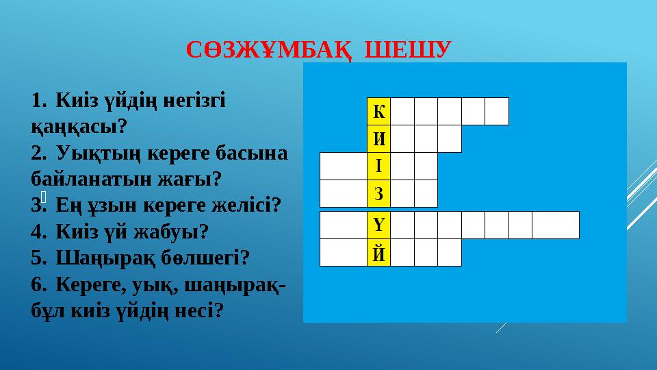 СӨЗЖҰМБАҚ ШЕШУ  1. Киіз үйдің негізгі қаңқасы? 2. Уықтың кереге басына байланатын жағы? 3. Ең ұзын кереге желісі? 4. Киіз