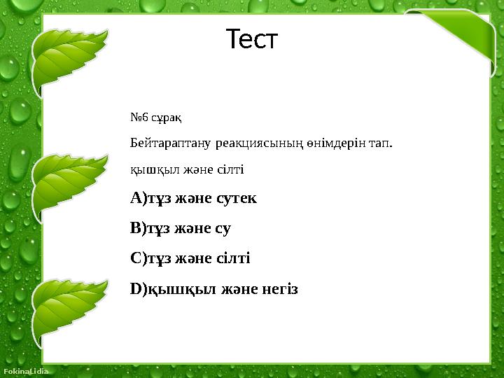 © FokinaLidia Тест № 6 сұрақ Бейтараптану реакциясының өнімдерін тап. қышқыл және сілті A) тұз және сутек B) тұз және су C) тұ