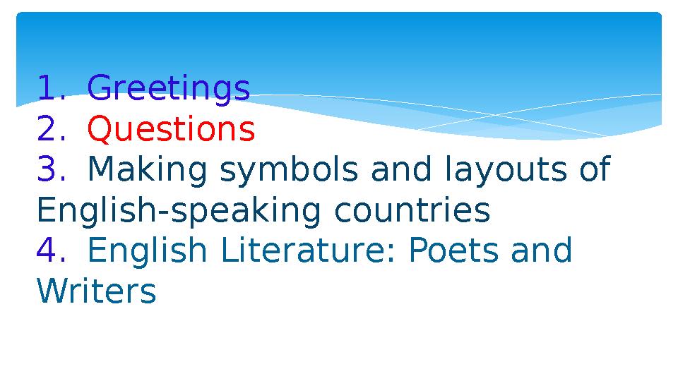 1. Greetings 2. Questions 3. Making symbols and layouts of English-speaking countries 4. English Literature: Poets and Writers