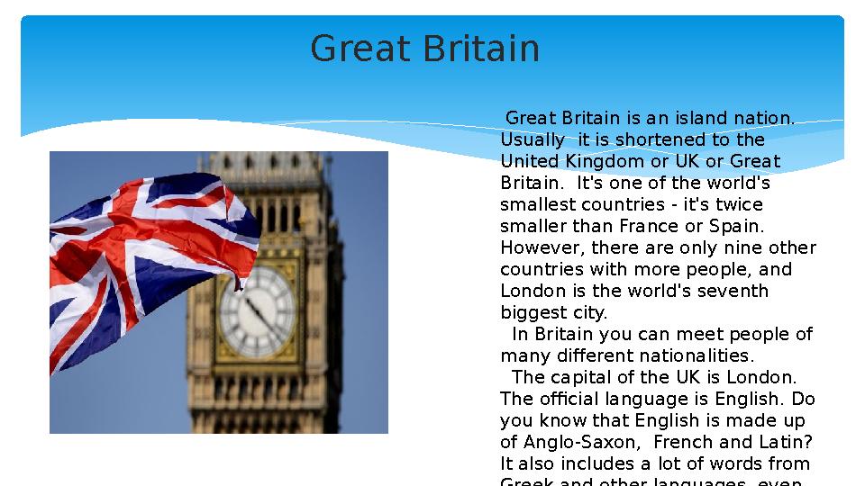 Great Britain Great Britain is an island nation. Usually it is shortened to the United Kingdom or UK or Great Britain. It