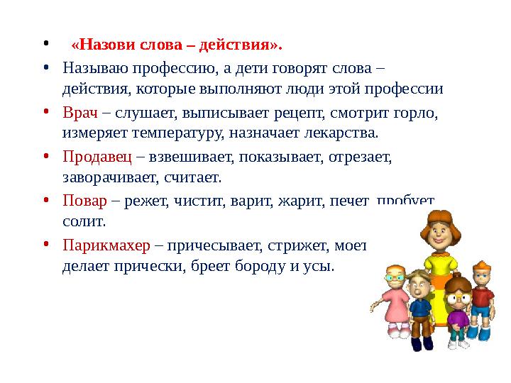 • «Назови слова – действия». • Называю профессию, а дети говорят слова – действия, которые выполняют люди этой профессии • В