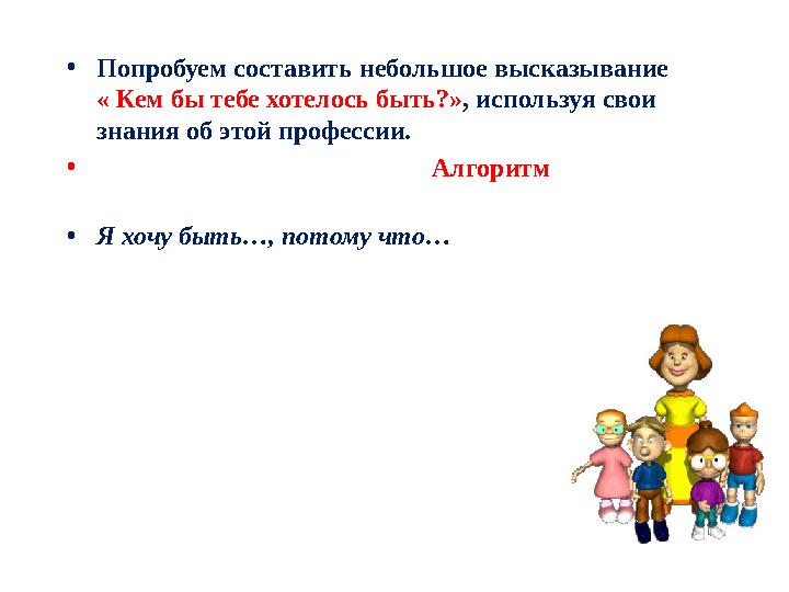 • Попробуем составить небольшое высказывание « Кем бы тебе хотелось быть?» , используя свои знания об этой профессии. •