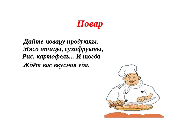 Повар Дайте повару продукты: Мясо птицы, сухофрукты, Рис, картофель... И тогда Ждёт вас вкусная еда.