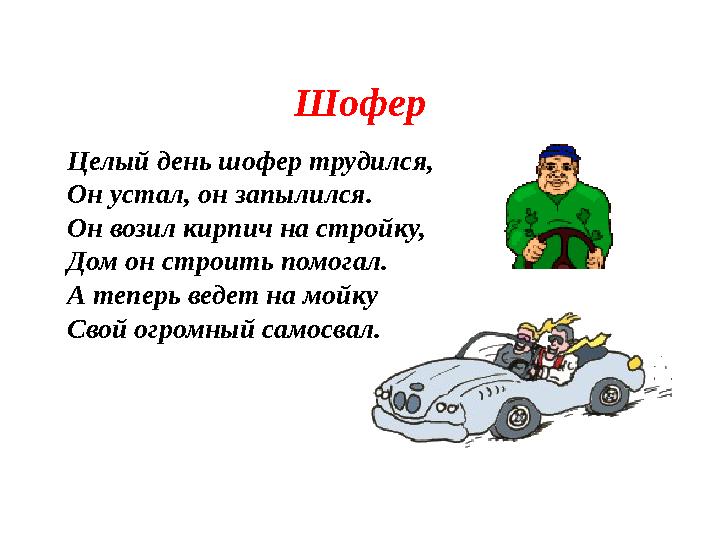 Шофер Целый день шофер трудился, Он устал, он запылился. Он возил кирпич на стройку, Дом он строить помогал. А теперь ведет на м