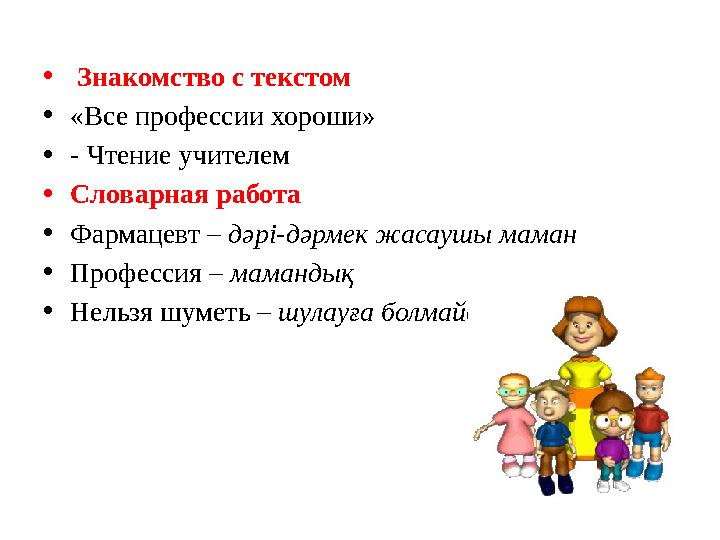 • Знакомство с текстом • «Все профессии хороши» • - Чтение учителем • Словарная работа • Фармацевт – дәрі-дәрмек жасаушы ма