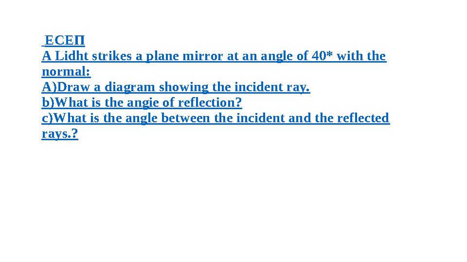 ЕСЕП A Lidht strikes a plane mirror at an angle of 40* with the normal : A)Draw a diagram showing the incident ray. b)What is