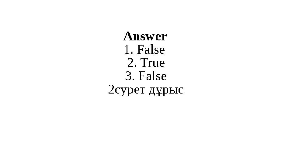 Answer 1. False 2. True 3. False 2 сурет дұрыс