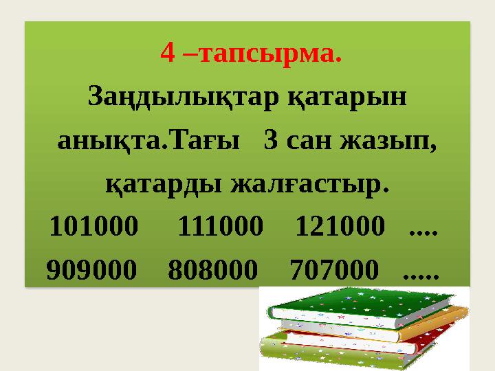 4 –тапсырма. Заңдылықтар қатарын анықта.Тағы 3 сан жазып, қатарды жалғастыр. 101000 111000 121000 .... 909000