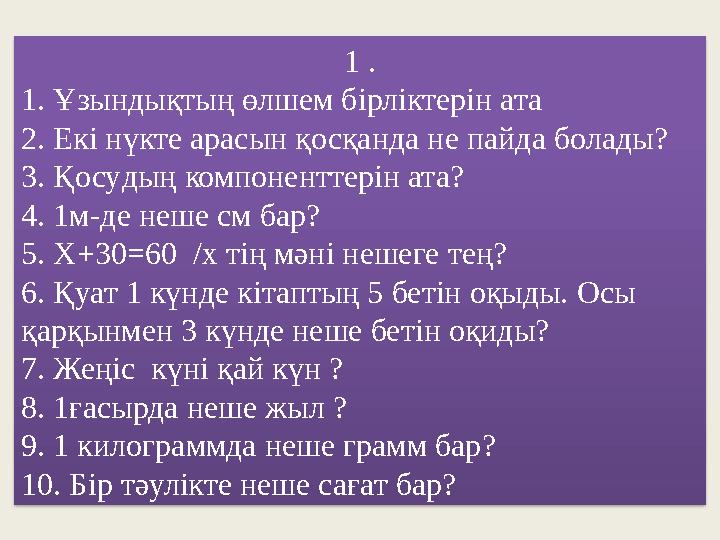 1 . 1. Ұзындық тың өлшем бірліктерін ата 2. Екі нүкте арасын қосқанда не пайда болады? 3. Қосу дың компоненттерін ата? 4. 1м-д