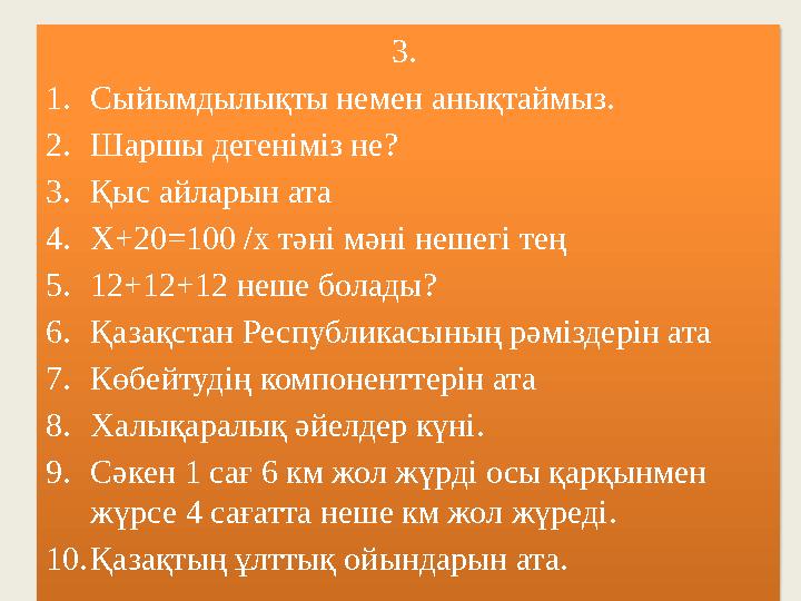 3. 1. Сыйымдылықты немен анықтаймыз. 2. Шаршы дегеніміз не? 3. Қыс айларын ата 4. Х+20=100 /х тә н і мәні нешегі тең 5. 12+12