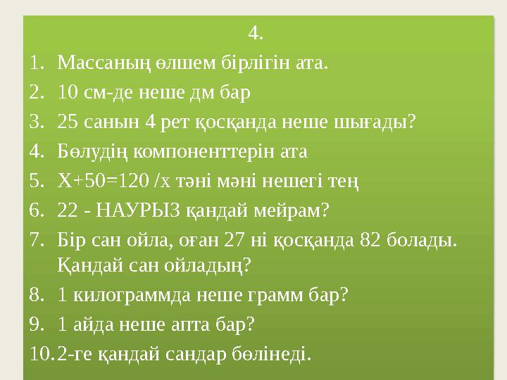 4. 1. Массаның өлшем бірлігін ата. 2. 10 см-де неше дм бар 3. 25 санын 4 рет қосқанда неше шығады? 4. Бөлудің компоненттерін ат