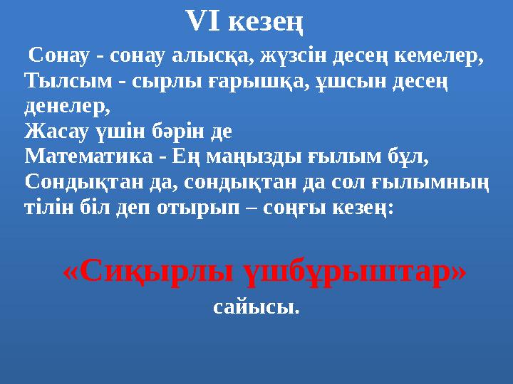 VI кезең Сонау - сонау алысқа, жүзсін десең кемелер, Тылсым - сырлы ғарышқа, ұшсын десең денелер, Жасау үшін бәрін де