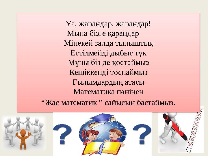 Уа, жарандар, жарандар! Мына бізге қараңдар Мінекей залда тыныштық Естілмейді дыбыс түк Мұны біз де қостаймыз Кешіккенді тоспайм