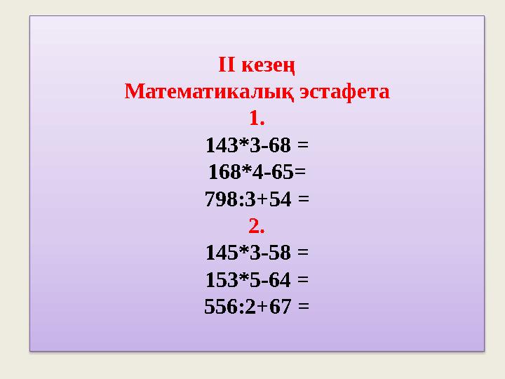 ІІ кезең Математикалық эстафета 1. 143*3-68 = 168*4-65= 798:3+54 = 2. 145*3-58 = 153*5-64 = 556:2+67 =