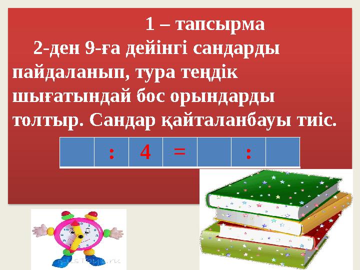 1 – тапсырма 2-ден 9-ға дейінгі сандарды пайдаланып, тура теңдік шығатындай бос орындарды толтыр. Сандар қайталанб