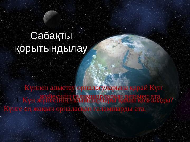 Сабақты қорытындылау Күннен алыстау орналасуларына қарай Күн жүйесінің ғаламшарларын ретімен ата. 1. Күн жүйесінің