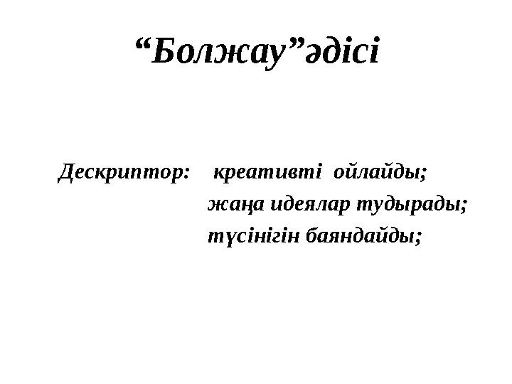 “ Болжау”әдісі Дескриптор: креативті ойлайды; жаңа идеялар тудырады;