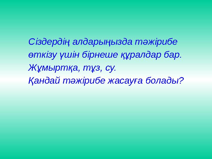 Сіздерді ң алдары ң ызда т ә жірибе ө ткізу ү шін бірнеше құ ралдар бар . Ж ұ мы рт қ а , тұз, су. Қандай тәжіри