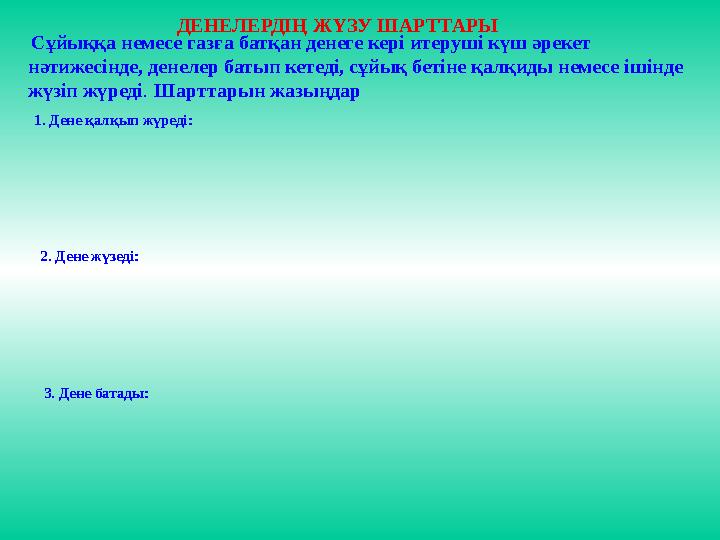 ДЕНЕЛЕРДІҢ ЖҮЗУ ШАРТТАРЫ Сұйыққа немесе газға батқан денеге кері итеруші күш әрекет нәтижесінде, денелер батып кетеді, сұйық