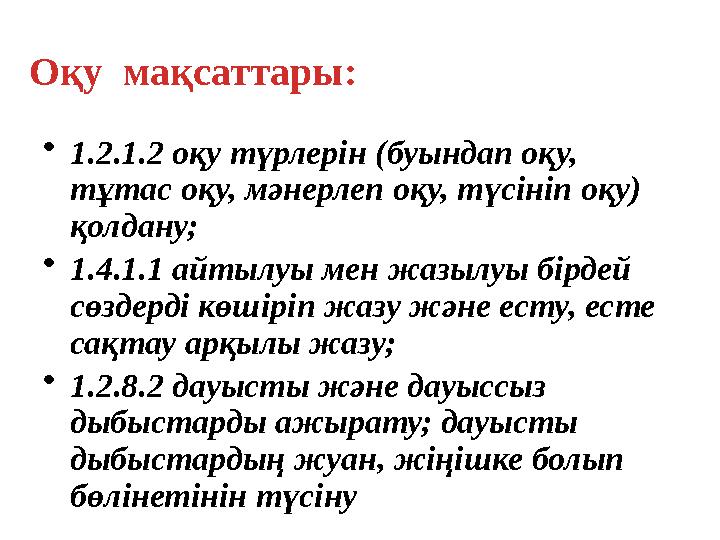 Оқу мақсаттары: • 1.2.1.2 оқу түрлерін (буындап оқу, тұтас оқу, мәнерлеп оқу, түсініп оқу) қолдану; • 1.4.1.1 айтылуы мен жаз