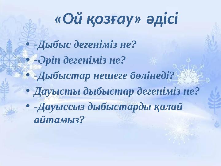 «Ой қозғау» әдісі • -Дыбыс дегеніміз не? • -Әріп дегеніміз не? • -Дыбыстар нешеге бөлінеді? • Дауысты дыбыстар дегеніміз не?