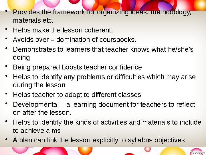 • Provides the framework for organizing ideas, methodology, materials etc. • Helps make the lesson coherent. • Avoids over – do