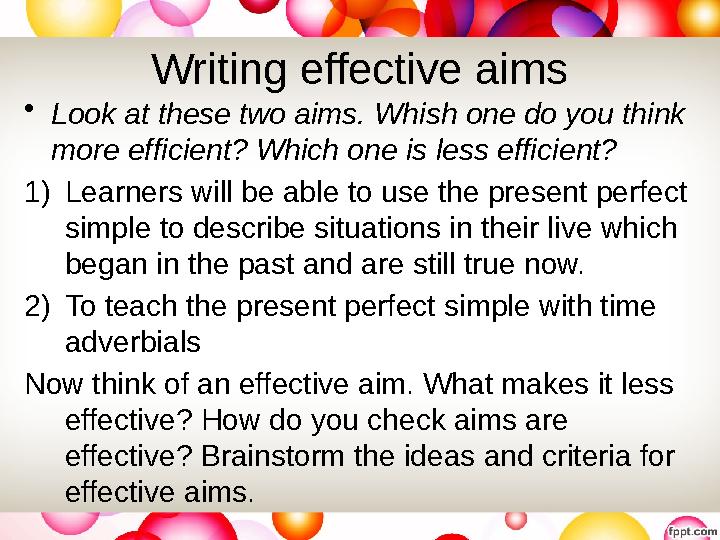 Writing effective aims • Look at these two aims. Whish one do you think more efficient? Which one is less efficient? 1) Learner