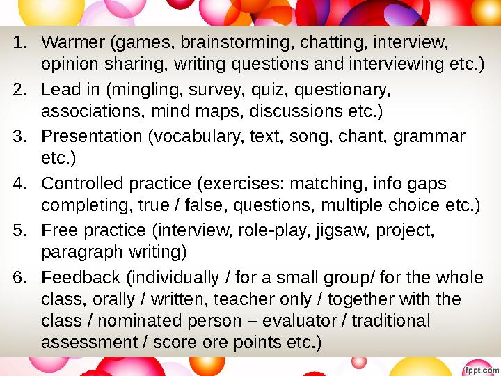 1. Warmer (games, brainstorming, chatting, interview, opinion sharing, writing questions and interviewing etc.) 2. Lead in (min