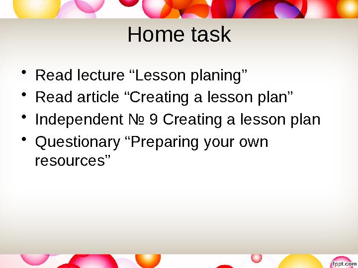 Home task • Read lecture “Lesson planing” • Read article “Creating a lesson plan” • Independent № 9 Creating a lesson plan • Q