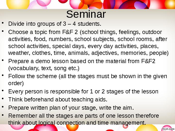 Seminar • Divide into groups of 3 – 4 students. • Choose a topic from F&F 2 (school things, feelings, outdoor activities, food