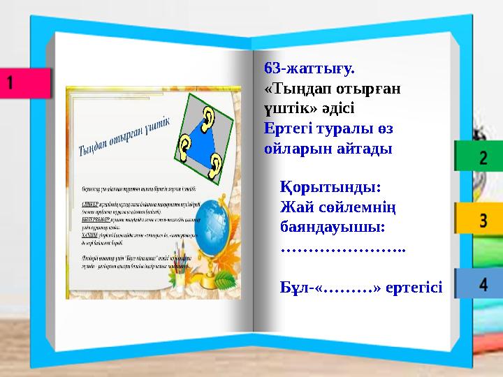 63-жаттығу. «Тыңдап отырған үштік» әдісі Ертегі туралы өз ойларын айтады Қорытынды: Жай сөйлемнің баяндауышы: ………………….. Бұл